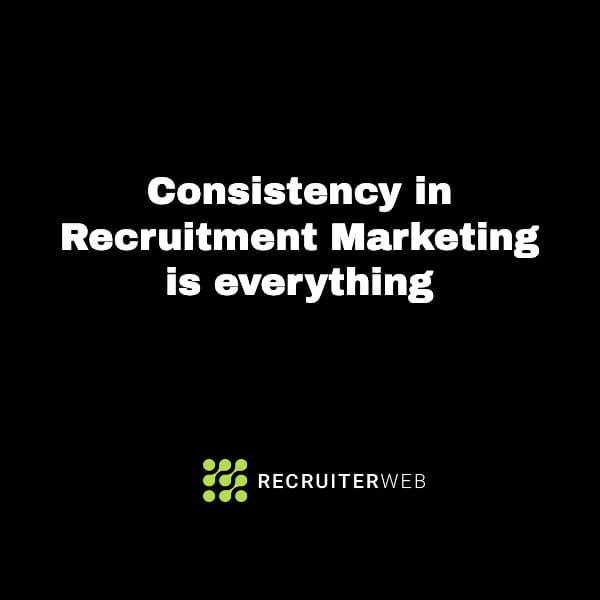 Consistency in Recruitment Marketing is everything